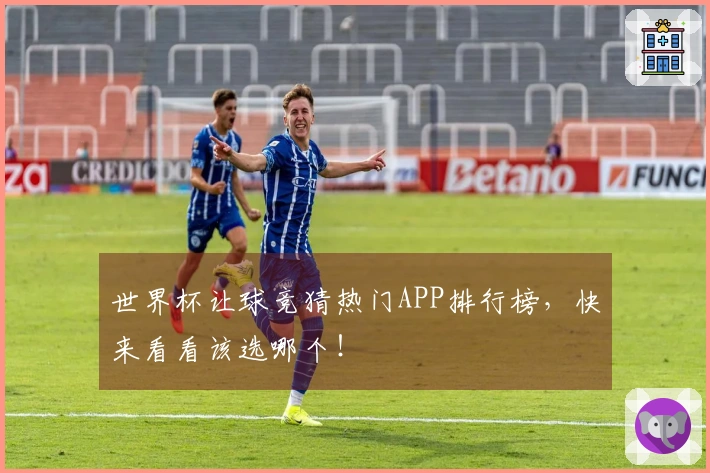世界杯让球竞猜热门APP排行榜，快来看看该选哪个！