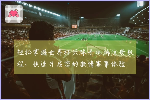 轻松掌握世界杯买球手机端注册教程，快速开启您的激情赛事体验