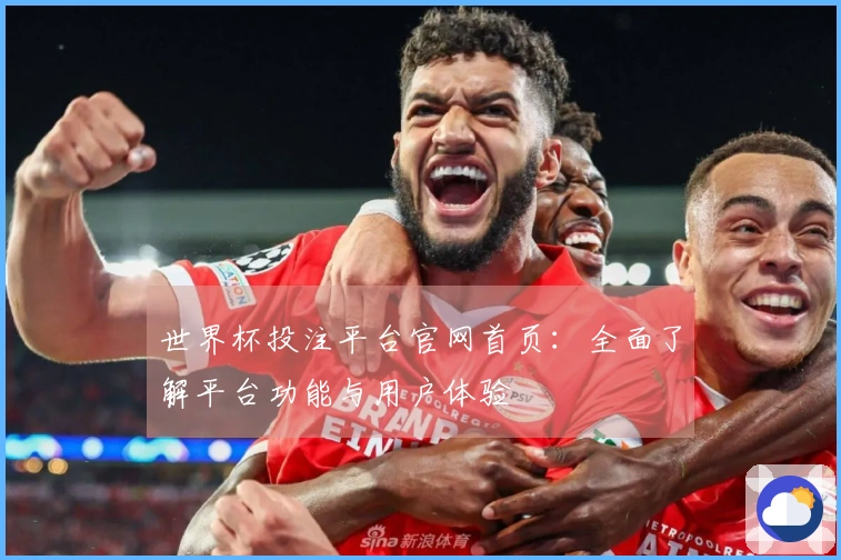 世界杯投注平台官网首页：全面了解平台功能与用户体验