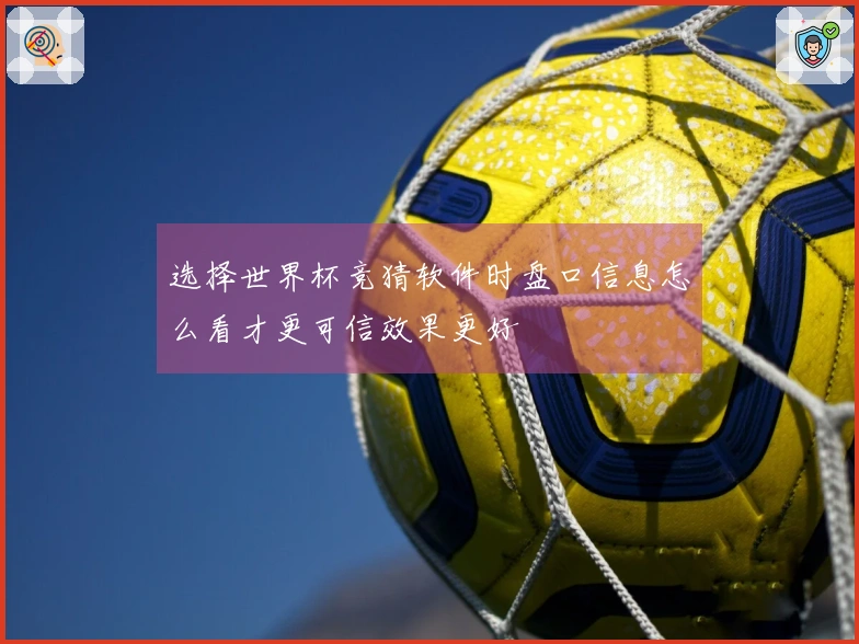 选择世界杯竞猜软件时盘口信息怎么看才更可信效果更好
