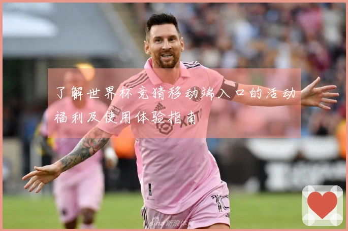 了解世界杯竞猜移动端入口的活动福利及使用体验指南