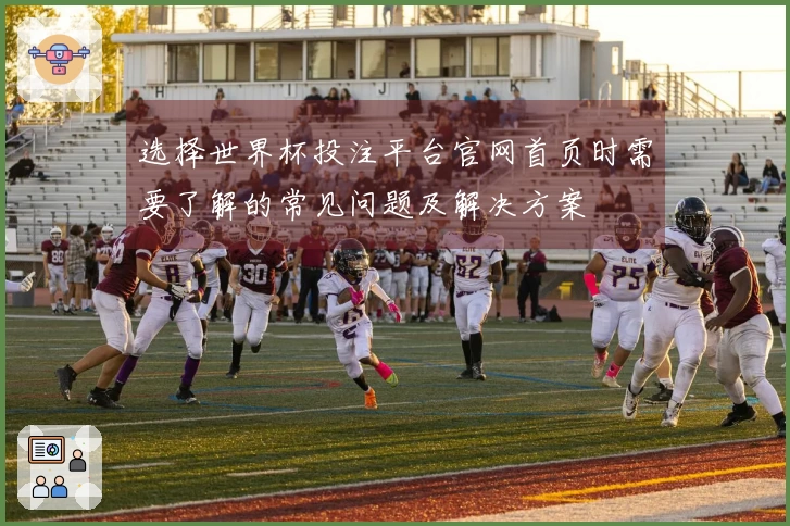 选择世界杯投注平台官网首页时需要了解的常见问题及解决方案