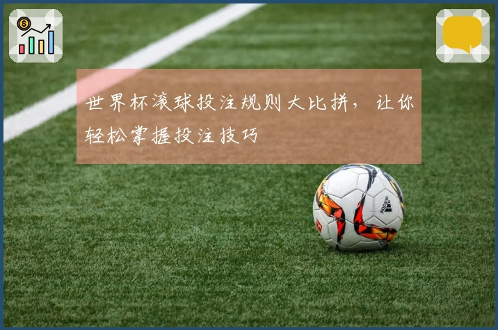 世界杯滚球投注规则大比拼，让你轻松掌握投注技巧