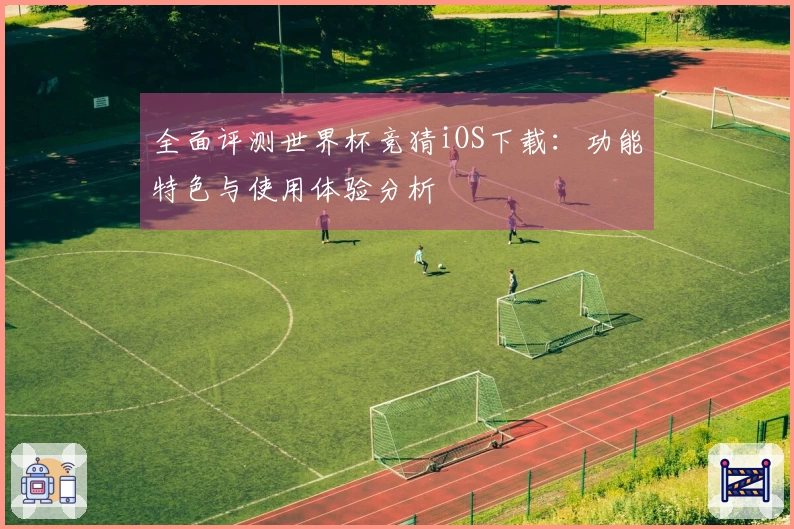 全面评测世界杯竞猜iOS下载：功能特色与使用体验分析