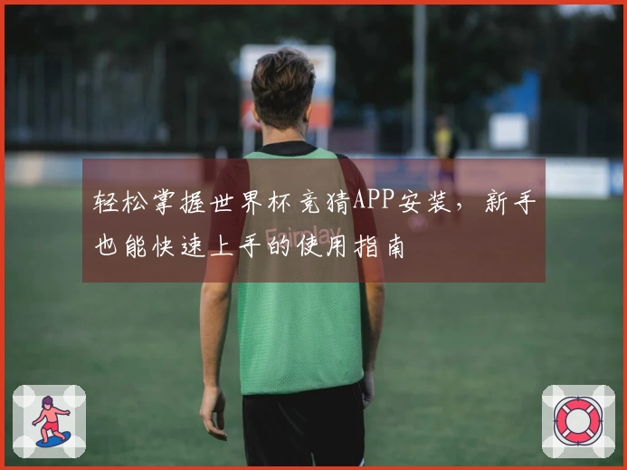轻松掌握世界杯竞猜APP安装，新手也能快速上手的使用指南