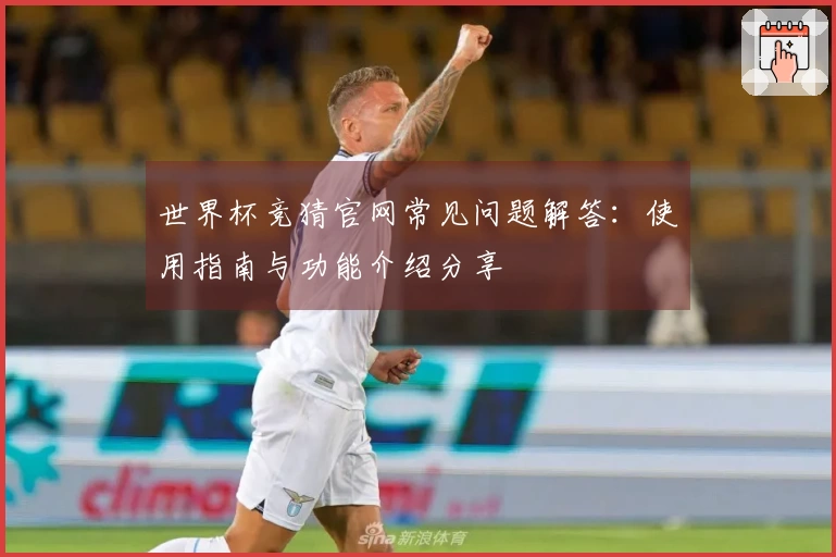 世界杯竞猜官网常见问题解答：使用指南与功能介绍分享