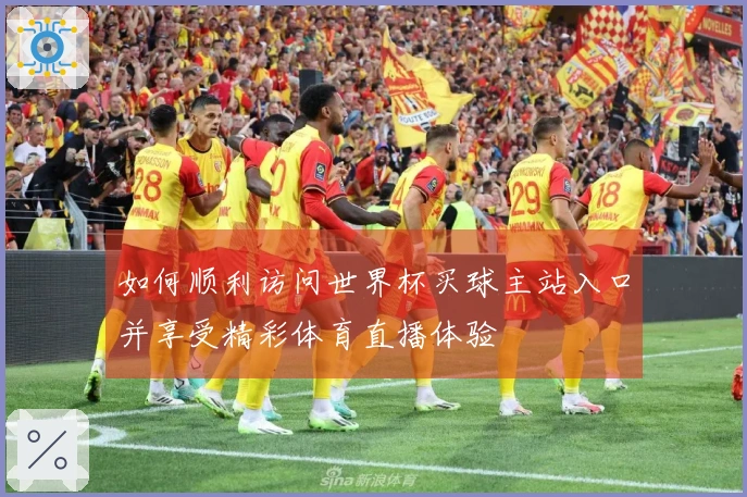 如何顺利访问世界杯买球主站入口并享受精彩体育直播体验