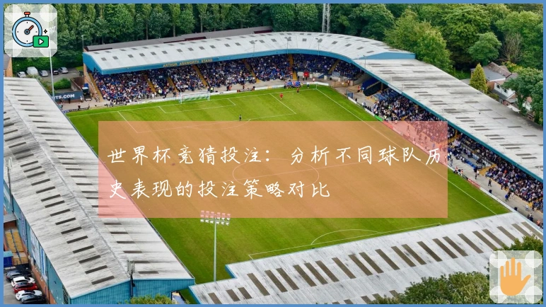 世界杯竞猜投注：分析不同球队历史表现的投注策略对比