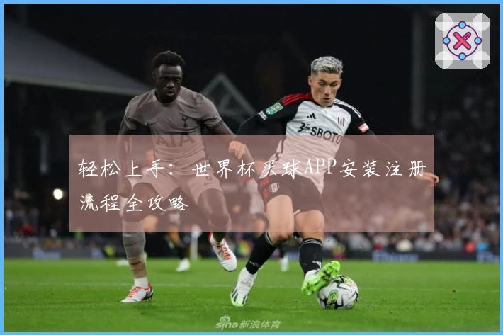 轻松上手：世界杯买球APP安装注册流程全攻略