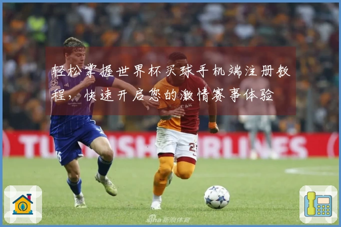 轻松掌握世界杯买球手机端注册教程，快速开启您的激情赛事体验