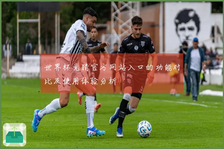 世界杯竞猜官方网站入口的功能对比及使用体验分析