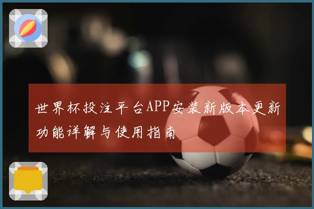 世界杯投注平台APP安装新版本更新功能详解与使用指南
