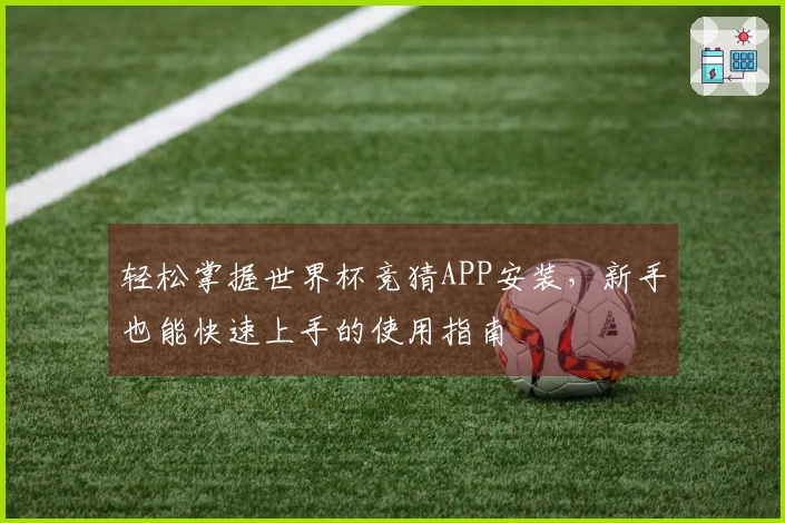 轻松掌握世界杯竞猜APP安装，新手也能快速上手的使用指南