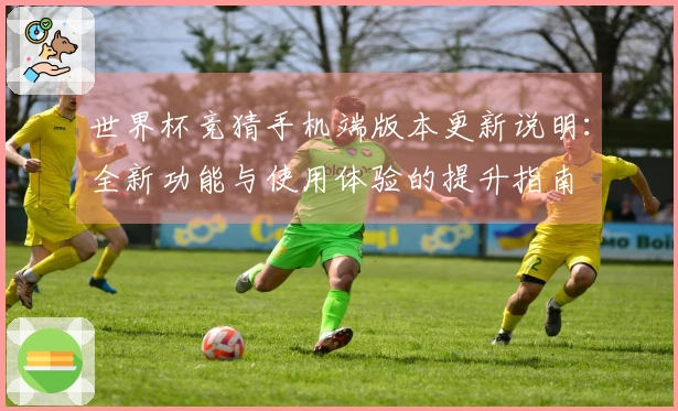 世界杯竞猜手机端版本更新说明：全新功能与使用体验的提升指南