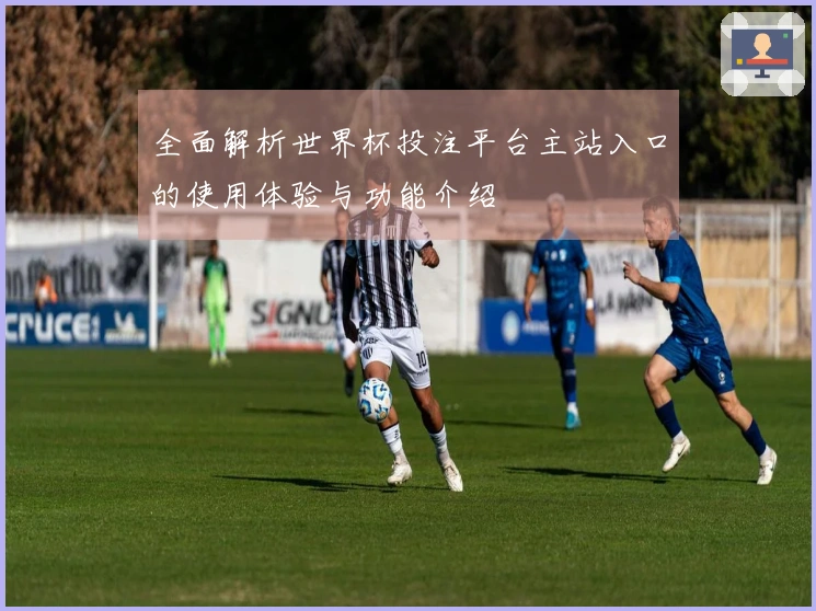 全面解析世界杯投注平台主站入口的使用体验与功能介绍