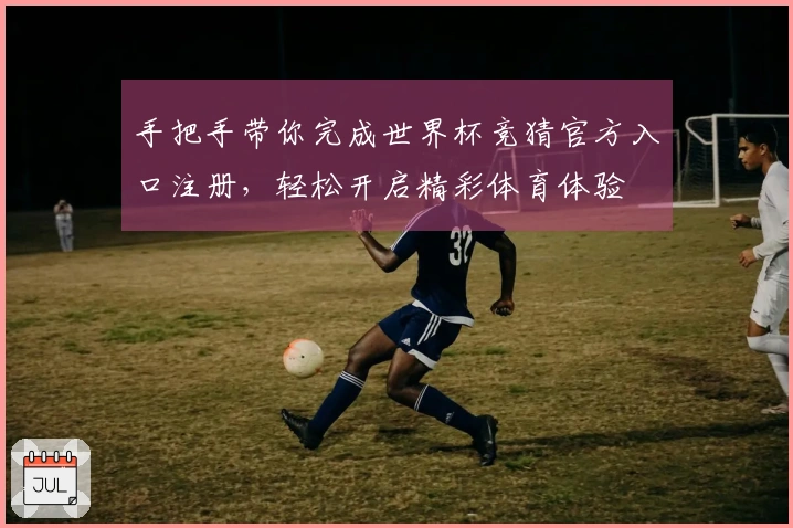 手把手带你完成世界杯竞猜官方入口注册，轻松开启精彩体育体验