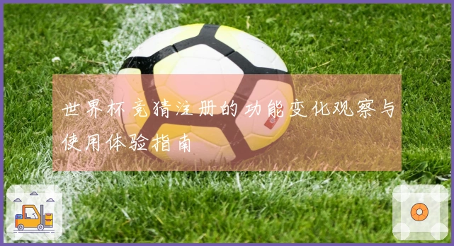 世界杯竞猜注册的功能变化观察与使用体验指南